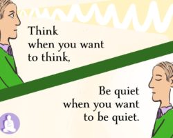 Think when you want to think. Be quiet when you want to be quiet.